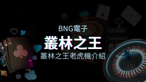 【叢林之王老虎機】內容介紹|BNG電子|熱門遊戲排行 | 金合發娛樂城